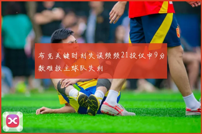 布克关键时刻失误频频21投仅中9分数难救主球队失利