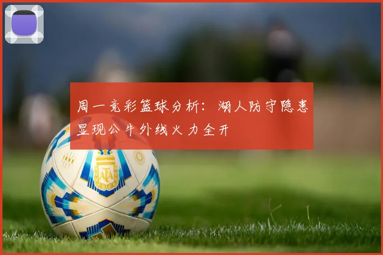 周一竞彩篮球分析：湖人防守隐患显现公牛外线火力全开