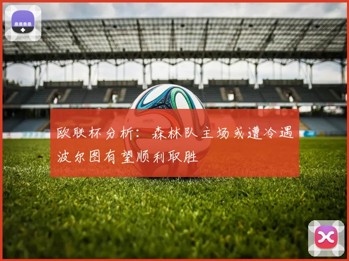 欧联杯分析：森林队主场或遭冷遇波尔图有望顺利取胜