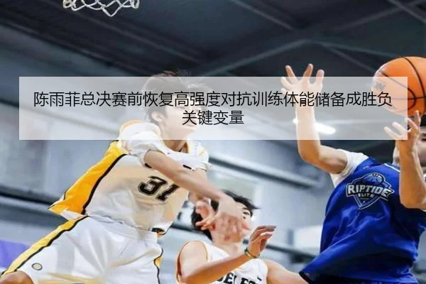 陈雨菲总决赛前恢复高强度对抗训练体能储备成胜负关键变量(c7)